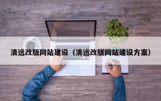 仁怀清远改版网站建设（清远改版网站建设方案）