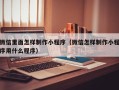 仁怀微信里面怎样制作小程序（微信怎样制作小程序用什么程序）