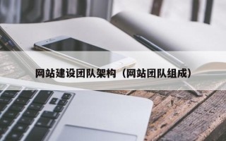 仁怀网站建设团队架构（网站团队组成）