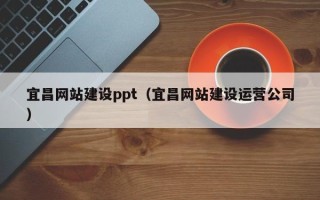 仁怀宜昌网站建设ppt（宜昌网站建设运营公司）