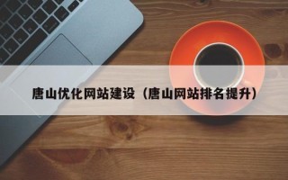 仁怀唐山优化网站建设（唐山网站排名提升）