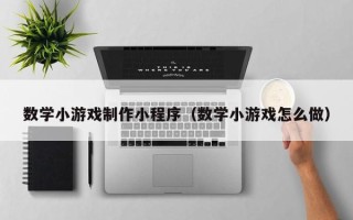 仁怀数学小游戏制作小程序（数学小游戏怎么做）