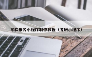 仁怀考验报名小程序制作教程（考研小程序）